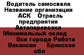 Водитель самосвала › Название организации ­ АСК › Отрасль предприятия ­ Автоперевозки › Минимальный оклад ­ 60 000 - Все города Работа » Вакансии   . Брянская обл.